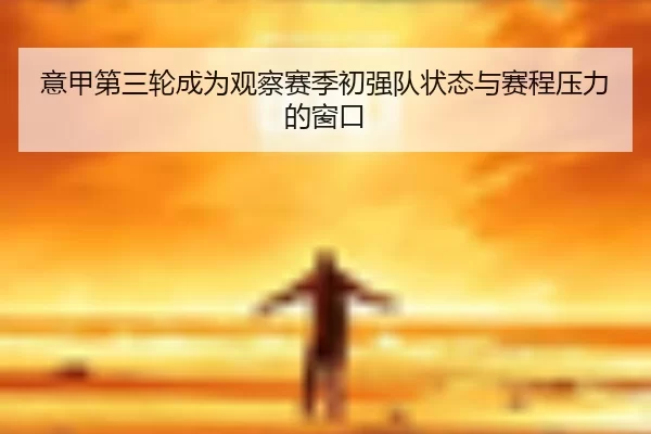 意甲第三轮成为观察赛季初强队状态与赛程压力的窗口