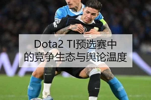 Dota2 TI预选赛中的竞争生态与舆论温度